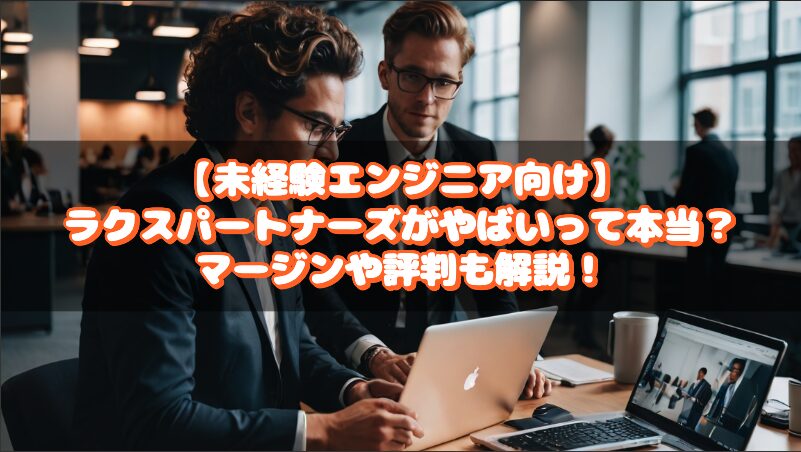 【未経験エンジニア向け】ラクスパートナーズがやばいって本当？マージンや評判も解説！