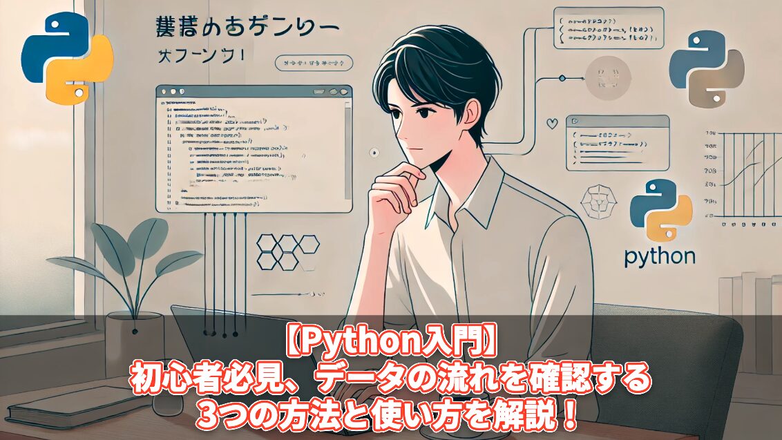 【Python入門】初心者必見、データの流れを確認する3つの方法と使い方を徹底解説！