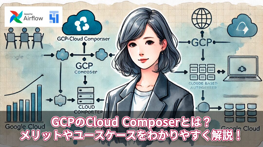 GCPのCloud Composerとは？メリットやユースケースをわかりやすく解説！