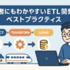 初心者にもわかりやすいETL開発のベストプラクティス