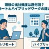 理想の出社頻度は週何回？フルリモートとハイブリッドワークの違いを解説