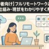 【初心者向け】フルリモートワークとは？意味・仕組み・現状をわかりやすく解説！