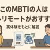 このMBTIの人はフルリモートがおすすめ！実体験をもとに解説